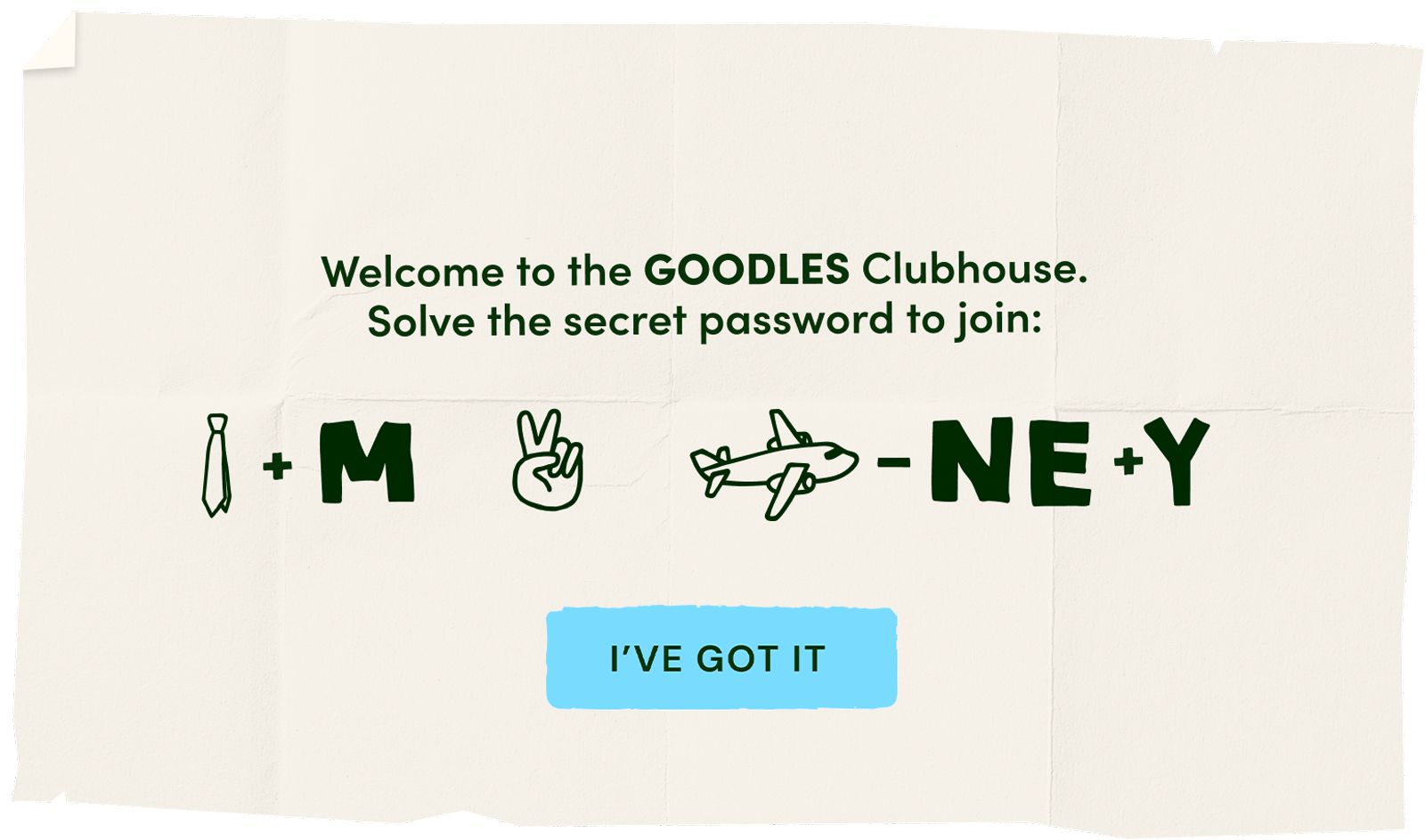 Welcome to the GOODLES Clubhouse. Solve the secret password to join: 'time to play'